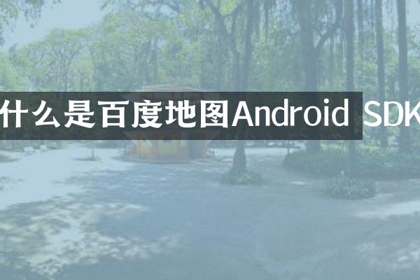 什么是百度地图Android SDK