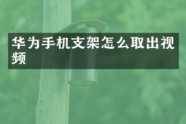 华为手机支架怎么取出视频