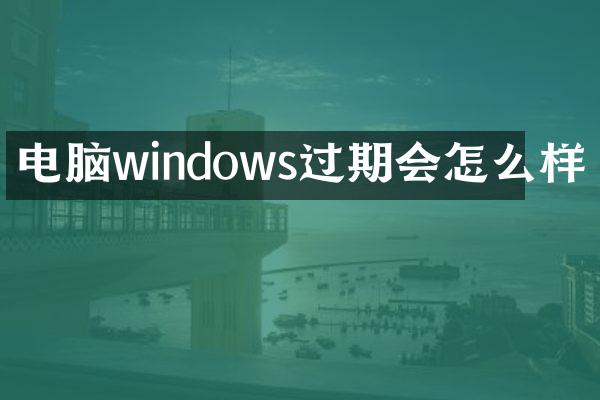 电脑windows过期会怎么样