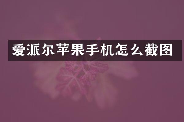 爱派尔苹果手机怎么截图