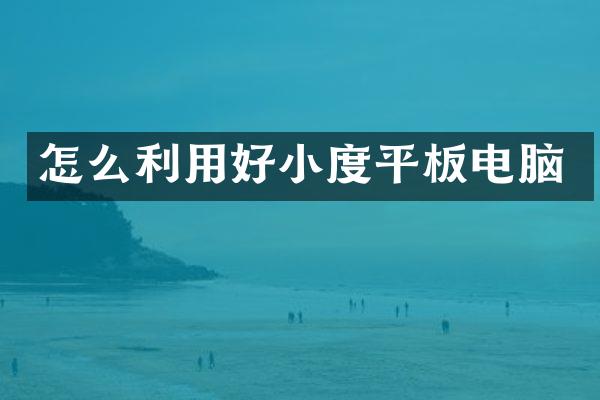 怎么利用好小度平板电脑