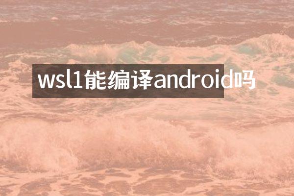 wsl1能编译android吗