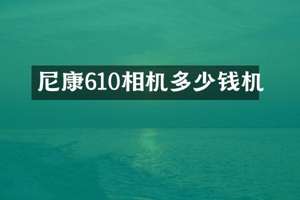 尼康610相机多少钱机