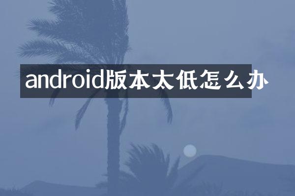 android版本太低怎么办