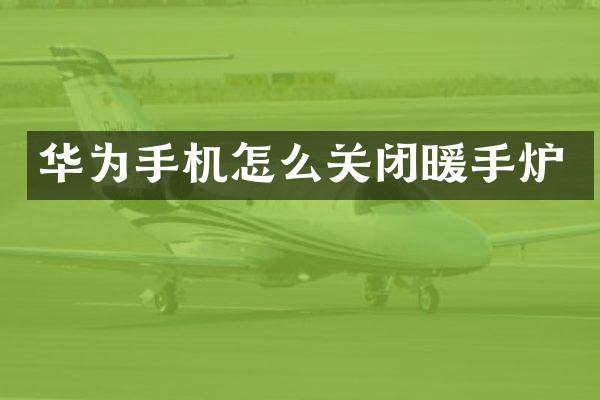 华为手机怎么关闭暖手炉