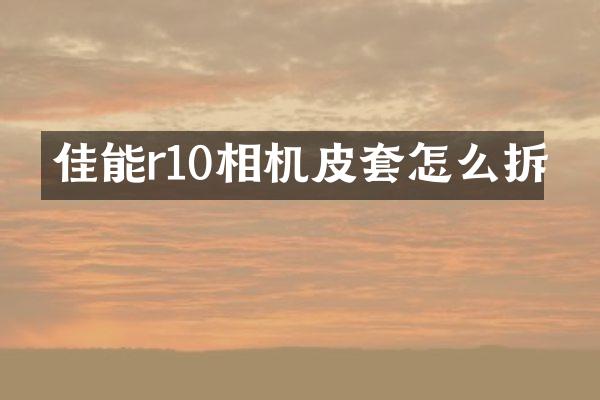 佳能r10相机皮套怎么拆