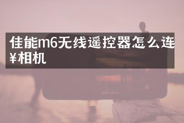 佳能m6无线遥控器怎么连接相机