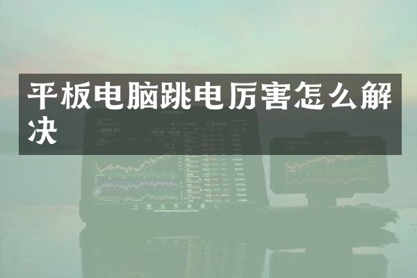 平板电脑跳电厉害怎么解决