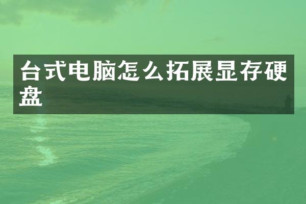 台式电脑怎么拓展显存硬盘