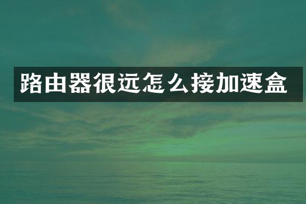 路由器很远怎么接加速盒