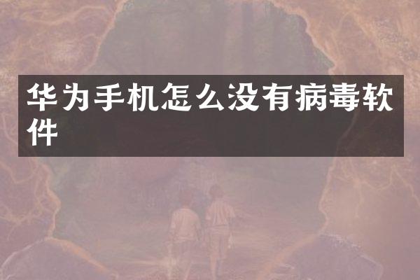 华为手机怎么没有病毒软件