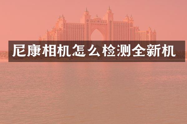 尼康相机怎么检测全新机