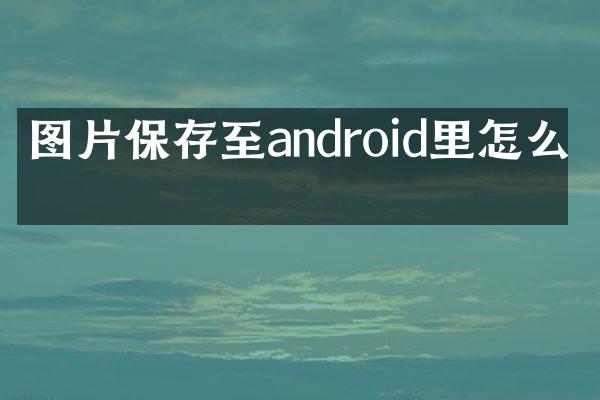 图片保存至android里怎么改