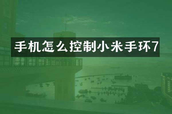 手机怎么控制小米手环7