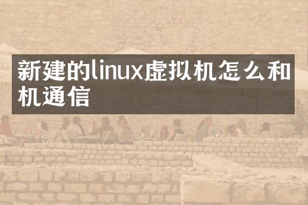 新建的linux虚拟机怎么和本机通信