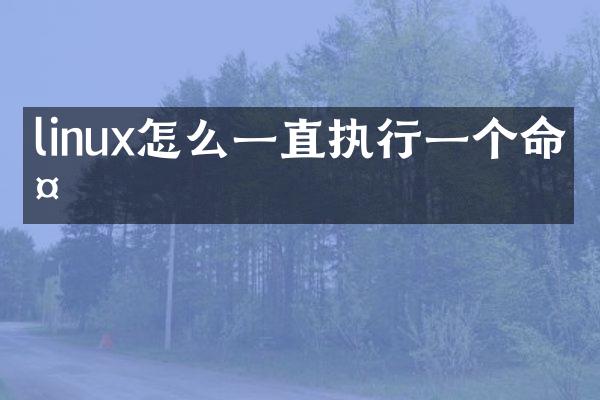 linux怎么一直执行一个命令