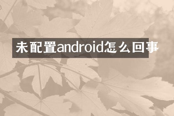未配置android怎么回事