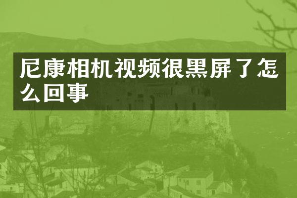 尼康相机视频很黑屏了怎么回事