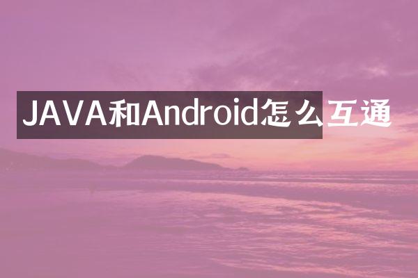 JAVA和Android怎么互通