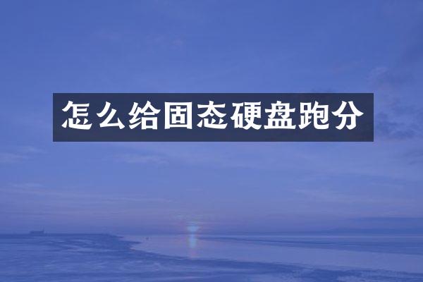怎么给固态硬盘跑分
