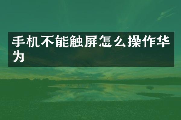 手机不能触屏怎么操作华为