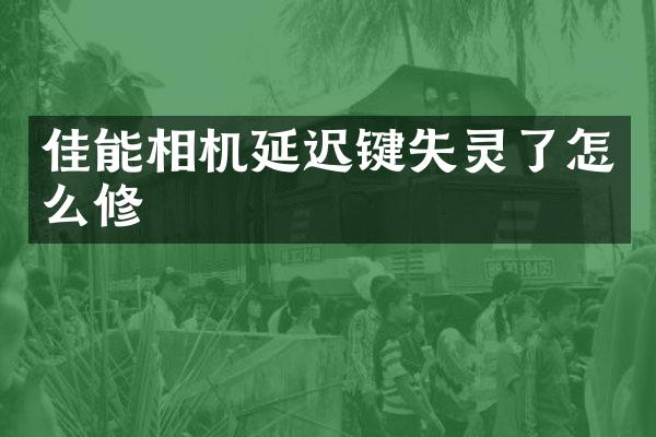 佳能相机延迟键失灵了怎么修