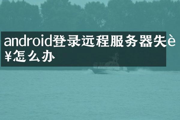 android登录远程服务器失败怎么办