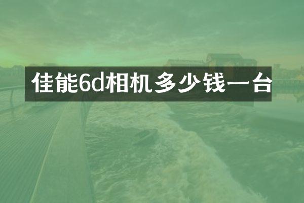 佳能6d相机多少钱一台