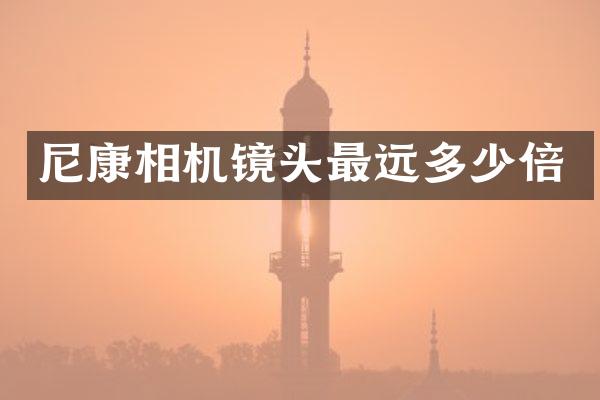 尼康相机镜头最远多少倍