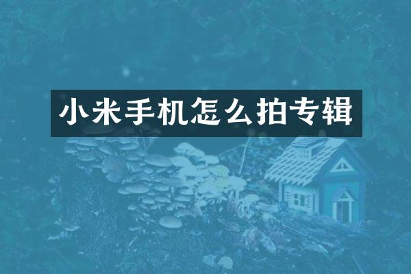 小米手机怎么拍专辑