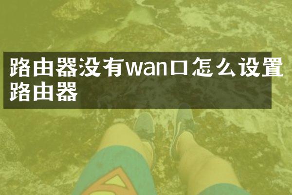 路由器没有wan口怎么设置路由器