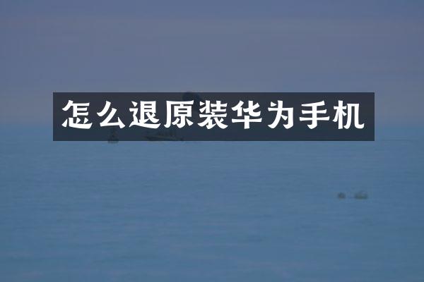 怎么退原装华为手机