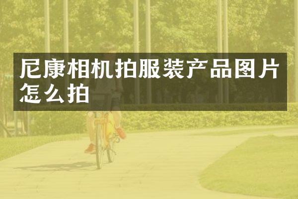 尼康相机拍服装产品图片怎么拍