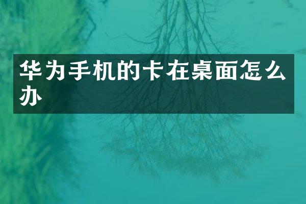 华为手机的卡在桌面怎么办