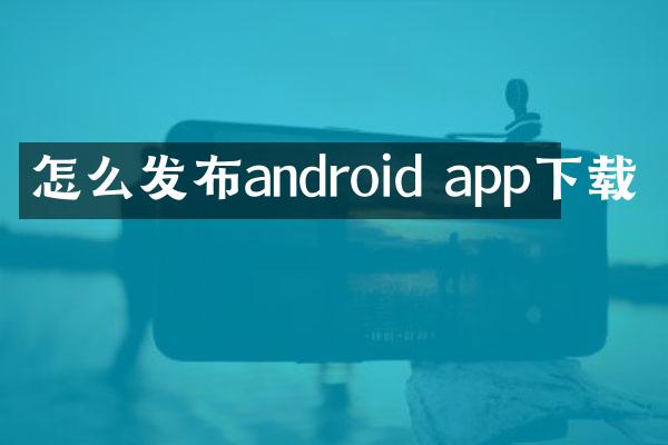 怎么发布android app下载