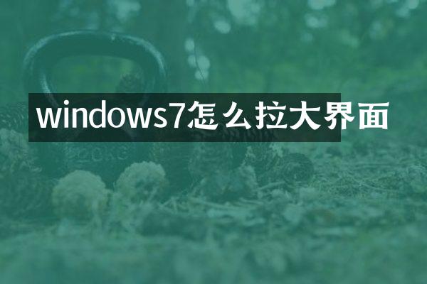 windows7怎么拉大界面