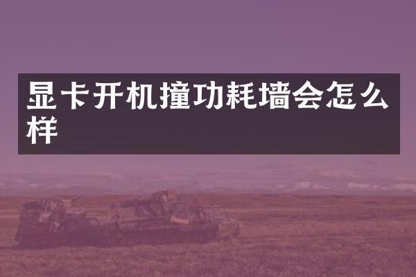 显卡开机撞功耗墙会怎么样