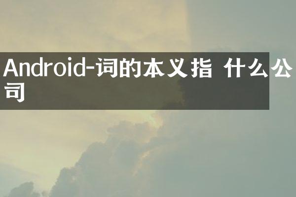 Android-词的本义指 什么公司