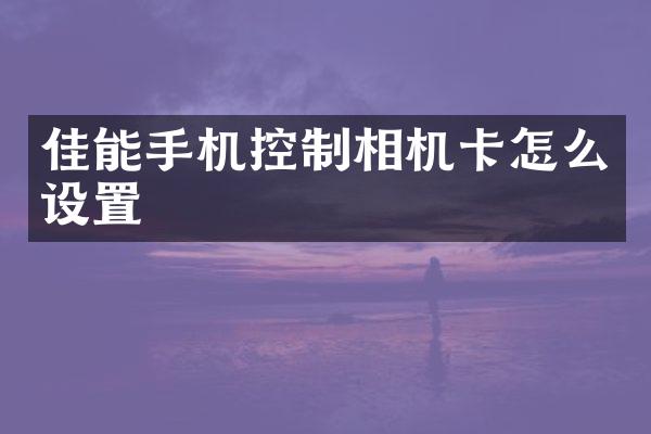 佳能手机控制相机卡怎么设置