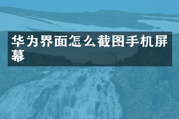 华为界面怎么截图手机屏幕
