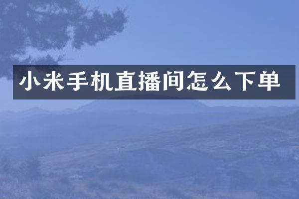 小米手机直播间怎么下单