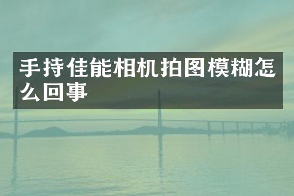 手持佳能相机拍图模糊怎么回事