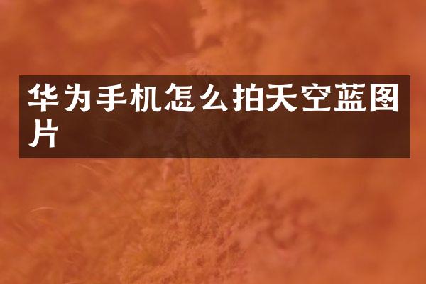 华为手机怎么拍天空蓝图片