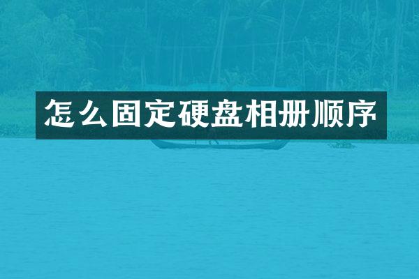 怎么固定硬盘相册顺序