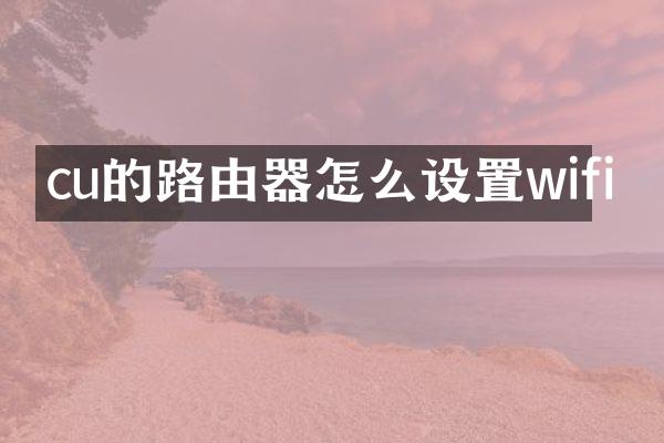 cu的路由器怎么设置wifi