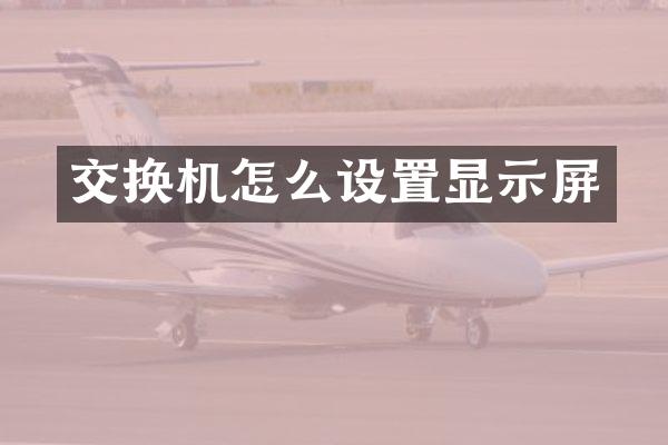 交换机怎么设置显示屏
