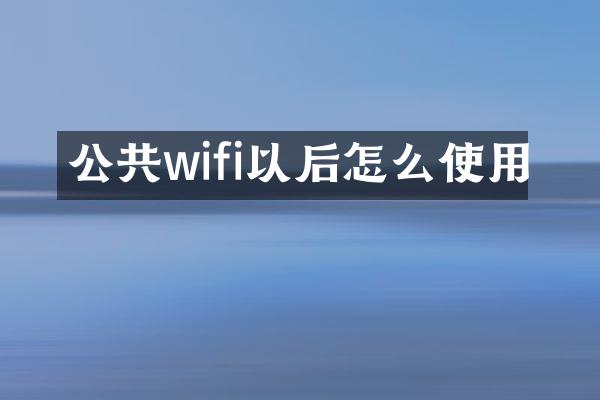 公共wifi以后怎么使用