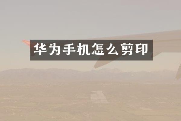 华为手机怎么剪印