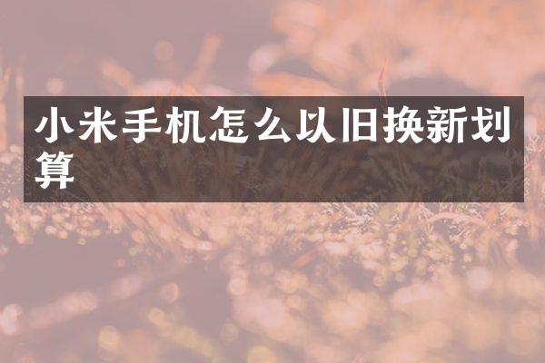 小米手机怎么以旧换新划算