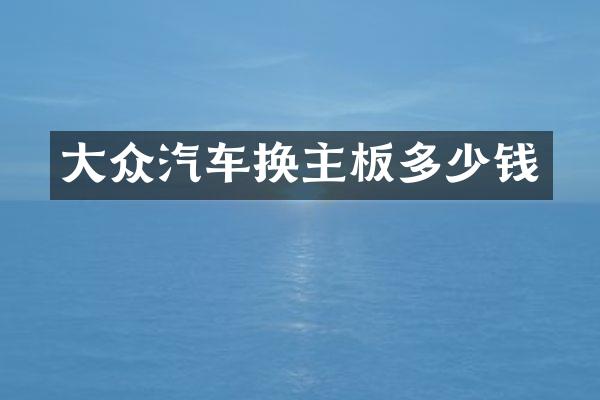 大众汽车换主板多少钱